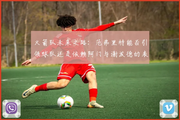 火箭队未来之路：范弗里特能否引领球队还是依赖阿门与谢泼德的表现