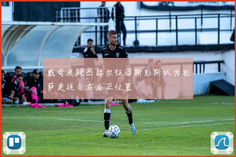 戴奇质疑图赫尔征召斯彭斯认为孔萨更适合右后卫位置
