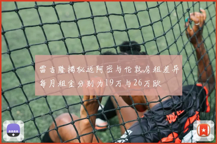 雷吉隆揭秘迈阿密与伦敦房租差异每月租金分别为19万与26万欧