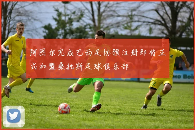 阿图尔完成巴西足协预注册即将正式加盟桑托斯足球俱乐部