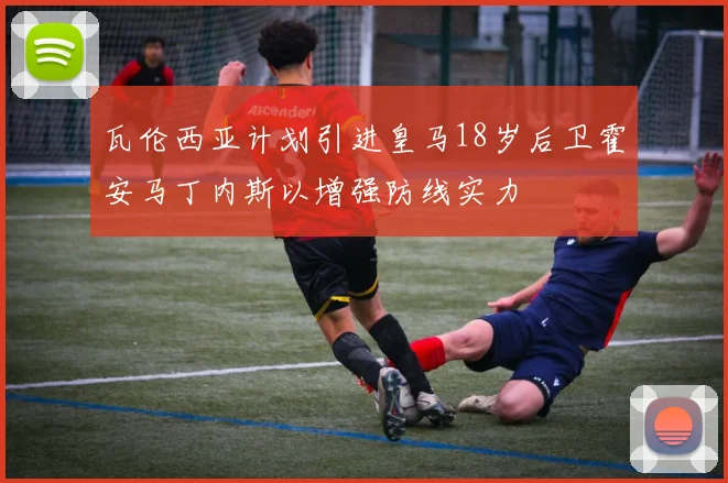 瓦伦西亚计划引进皇马18岁后卫霍安马丁内斯以增强防线实力