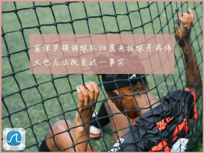富保罗强调球队归属老板球员再伟大也无法改变这一事实