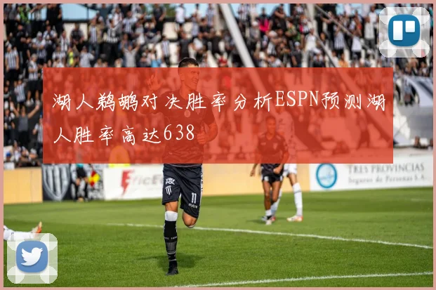 湖人鹈鹕对决胜率分析ESPN预测湖人胜率高达638