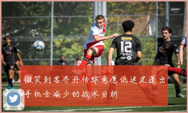 微笑刺客乔丹传球意愿低迷皮蓬出手机会减少的战术分析