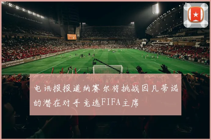 电讯报报道纳赛尔将挑战因凡蒂诺的潜在对手竞选FIFA主席
