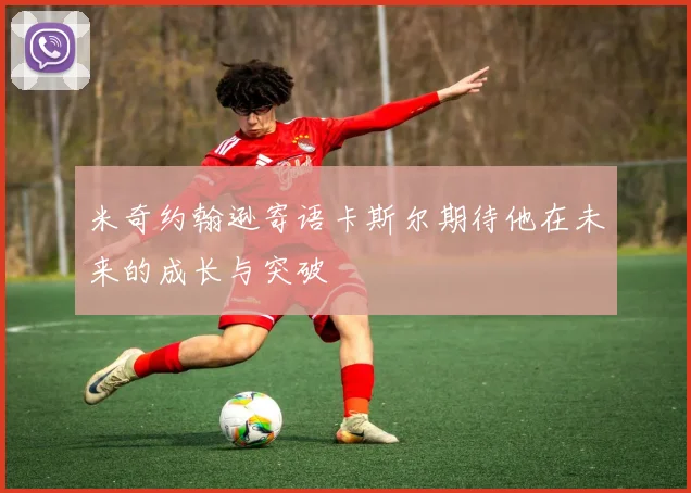 米奇约翰逊寄语卡斯尔期待他在未来的成长与突破
