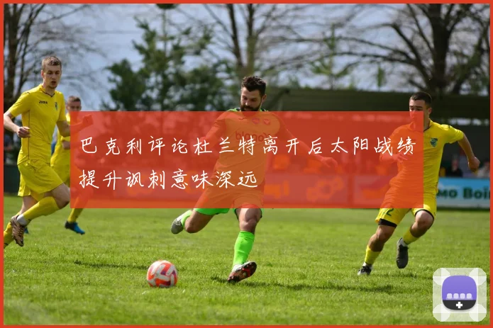 巴克利评论杜兰特离开后太阳战绩提升讽刺意味深远