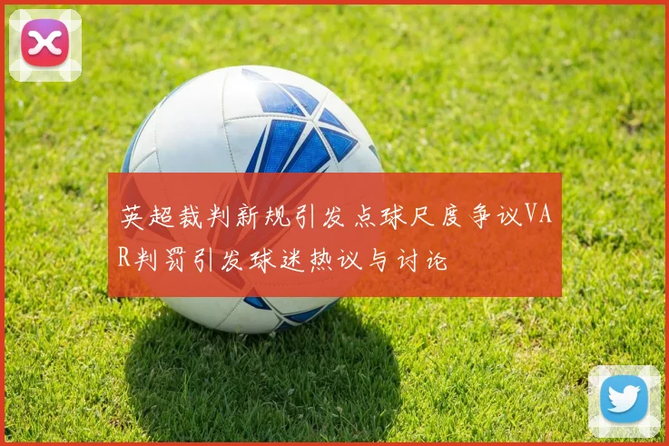 英超裁判新规引发点球尺度争议VAR判罚引发球迷热议与讨论