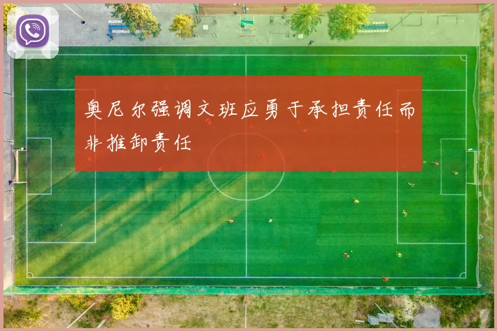 奥尼尔强调文班应勇于承担责任而非推卸责任