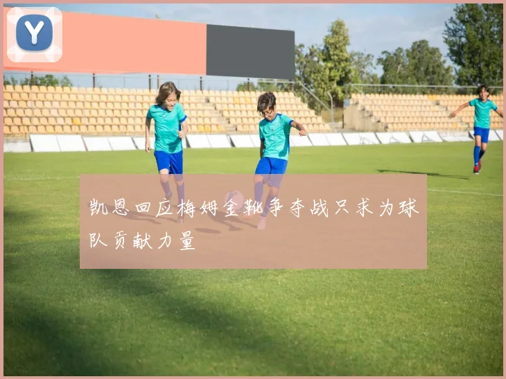 凯恩回应梅姆金靴争夺战只求为球队贡献力量